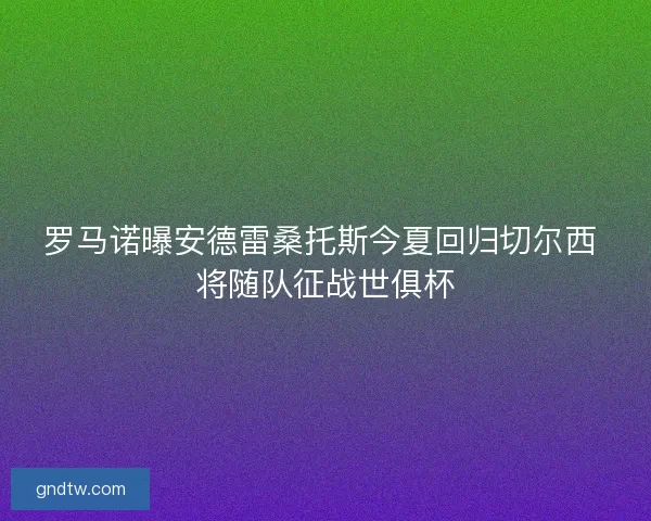 罗马诺曝安德雷桑托斯今夏回归切尔西 将随队征战世俱杯