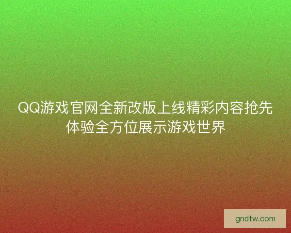 QQ游戏官网全新改版上线精彩内容抢先体验全方位展示游戏世界